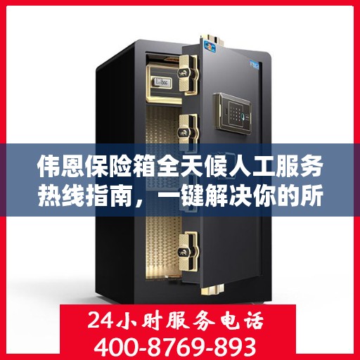伟恩保险箱全天候人工服务热线指南，一键解决你的所有疑问！