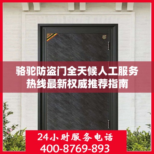 骆驼防盗门全天候人工服务热线最新权威推荐指南