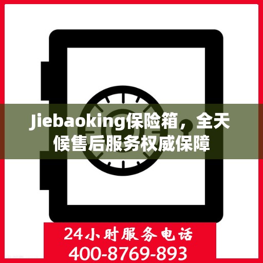Jiebaoking保险箱，全天候售后服务权威保障