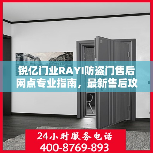 锐亿门业RAYI防盗门售后网点专业指南，最新售后攻略与指南