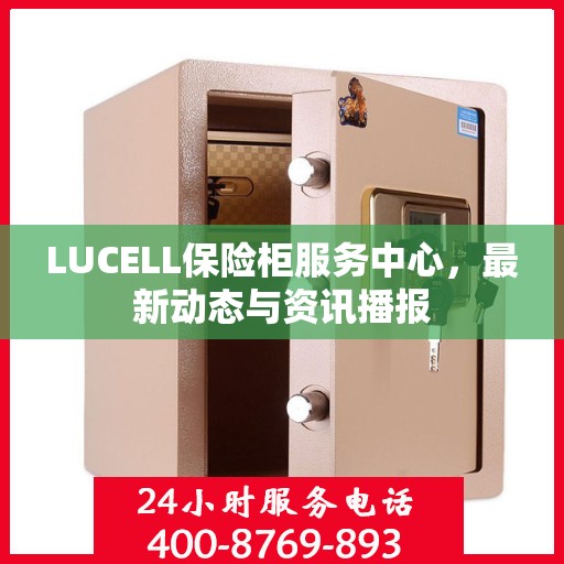 LUCELL保险柜服务中心，最新动态与资讯播报