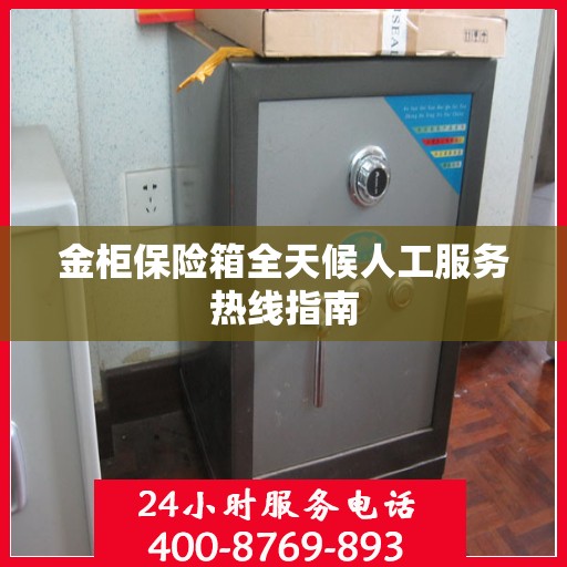 金柜保险箱全天候人工服务热线指南