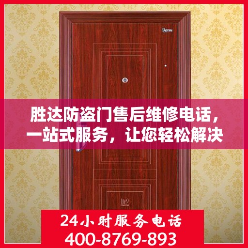 胜达防盗门售后维修电话，一站式服务，让您轻松解决维修问题