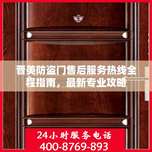 晋美防盗门售后服务热线全程指南，最新专业攻略