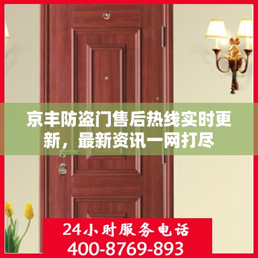 京丰防盗门售后热线实时更新，最新资讯一网打尽