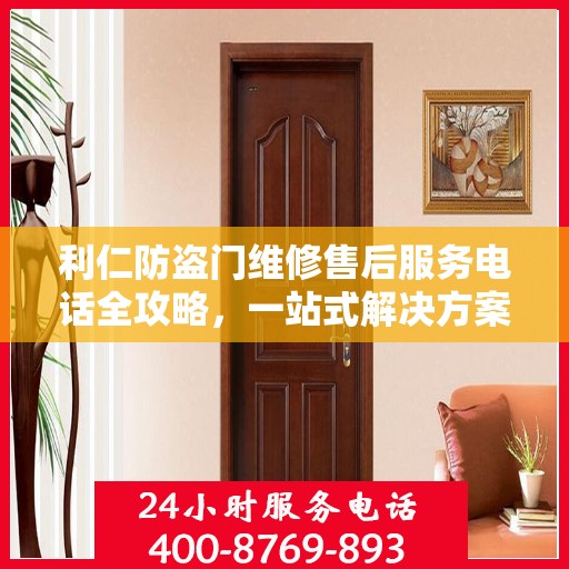 利仁防盗门维修售后服务电话全攻略，一站式解决方案与详细指南