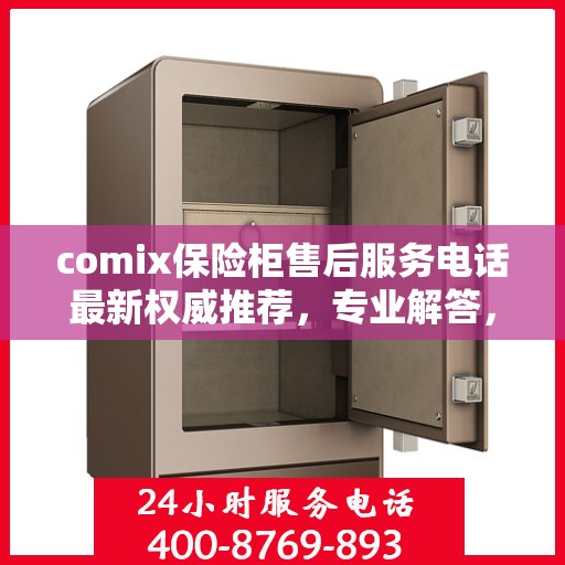 comix保险柜售后服务电话最新权威推荐，专业解答，贴心服务！