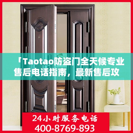 「Taotao防盗门全天候专业售后电话指南，最新售后攻略」