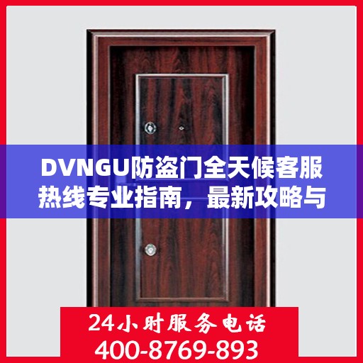 DVNGU防盗门全天候客服热线专业指南，最新攻略与解决方案