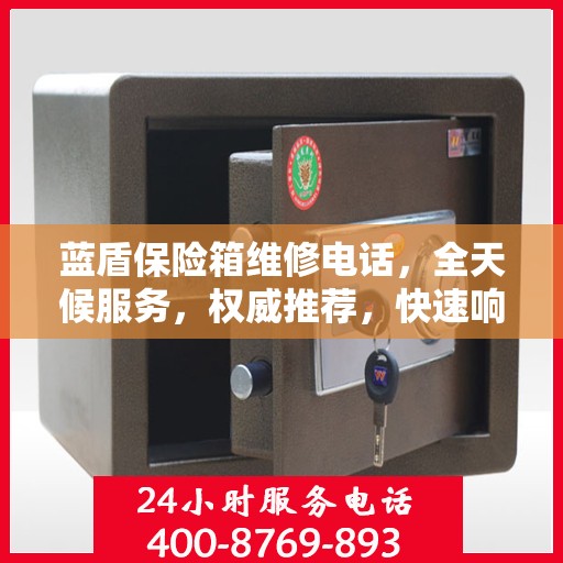 蓝盾保险箱维修电话，全天候服务，权威推荐，快速响应！
