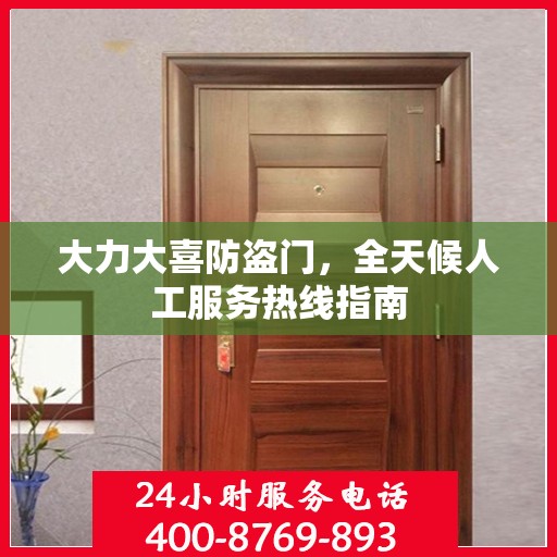大力大喜防盗门，全天候人工服务热线指南