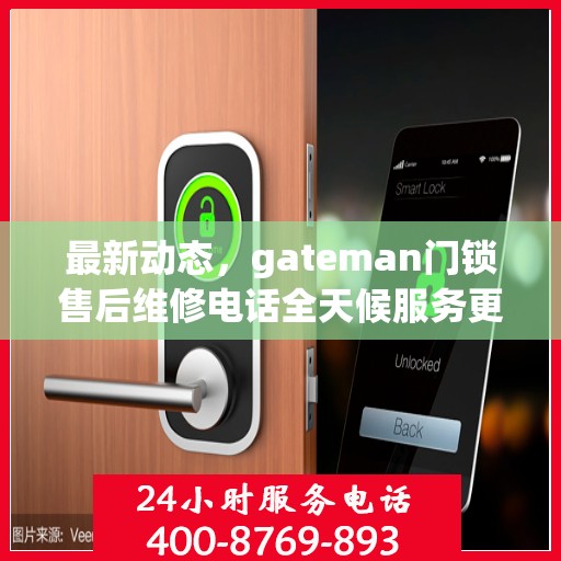 最新动态，gateman门锁售后维修电话全天候服务更新