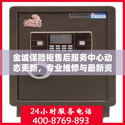 金城保险柜售后服务中心动态更新，专业维修与最新资讯一网打尽