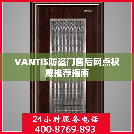 VANTIS防盗门售后网点权威推荐指南