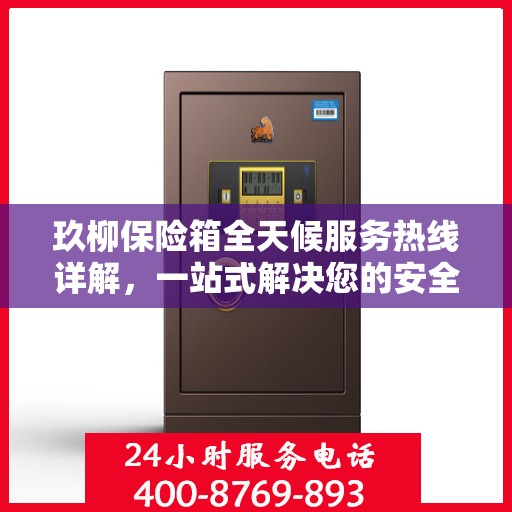 玖柳保险箱全天候服务热线详解，一站式解决您的安全需求