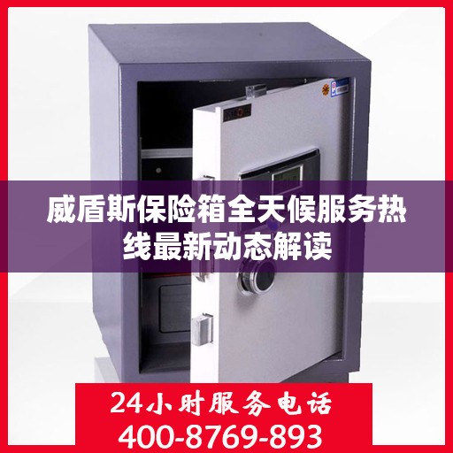 威盾斯保险箱全天候服务热线最新动态解读