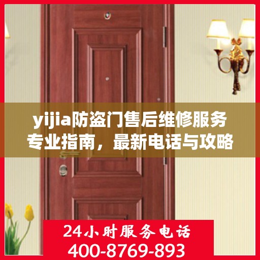 yijia防盗门售后维修服务专业指南，最新电话与攻略汇总