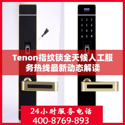 Tenon指纹锁全天候人工服务热线最新动态解读