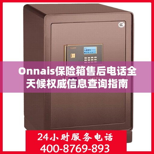 Onnais保险箱售后电话全天候权威信息查询指南