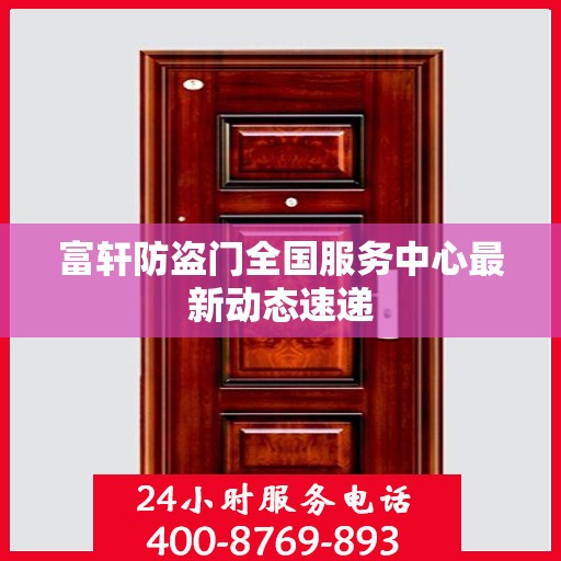 富轩防盗门全国服务中心最新动态速递