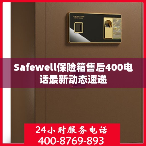 Safewell保险箱售后400电话最新动态速递