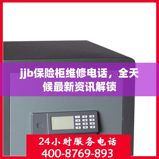 jjb保险柜维修电话，全天候最新资讯解锁