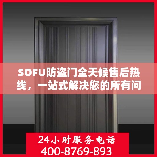 SOFU防盗门全天候售后热线，一站式解决您的所有问题