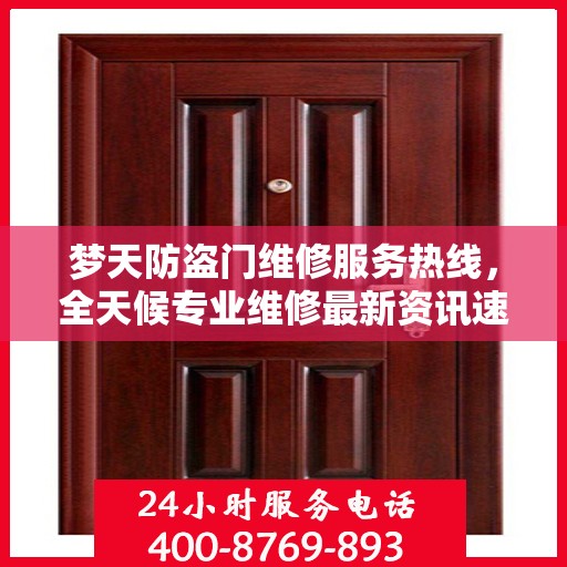 梦天防盗门维修服务热线，全天候专业维修最新资讯速递
