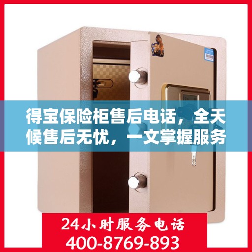 得宝保险柜售后电话，全天候售后无忧，一文掌握服务秘籍
