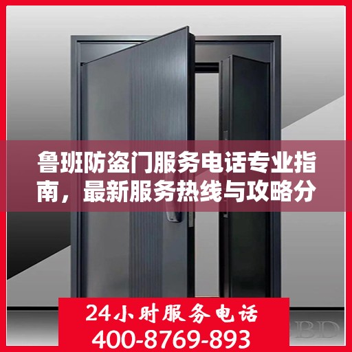 鲁班防盗门服务电话专业指南，最新服务热线与攻略分享