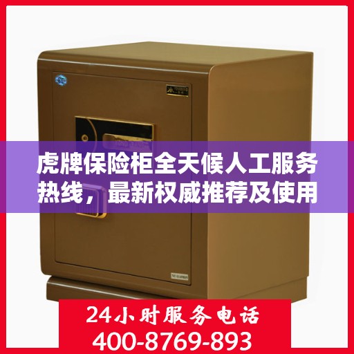 虎牌保险柜全天候人工服务热线，最新权威推荐及使用方法指南