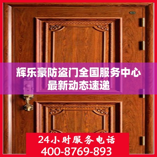 辉乐豪防盗门全国服务中心最新动态速递