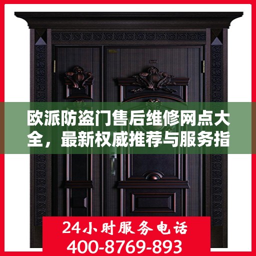 欧派防盗门售后维修网点大全，最新权威推荐与服务指南