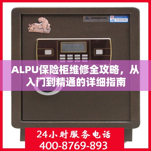 ALPU保险柜维修全攻略，从入门到精通的详细指南