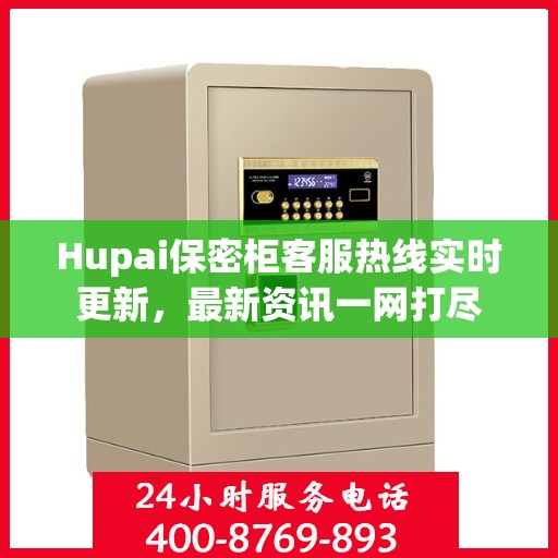 Hupai保密柜客服热线实时更新，最新资讯一网打尽