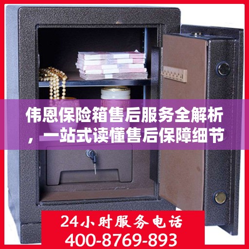 伟恩保险箱售后服务全解析，一站式读懂售后保障细节