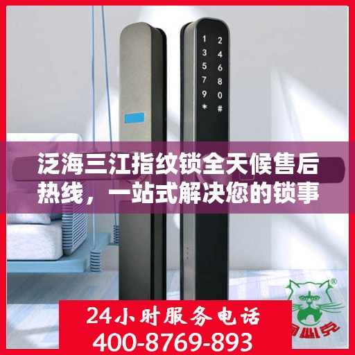 泛海三江指纹锁全天候售后热线，一站式解决您的锁事疑虑