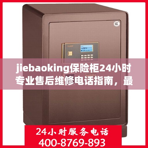 jiebaoking保险柜24小时专业售后维修电话指南，最新攻略与售后支持