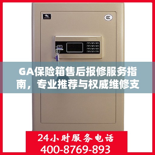 GA保险箱售后报修服务指南，专业推荐与权威维修支持
