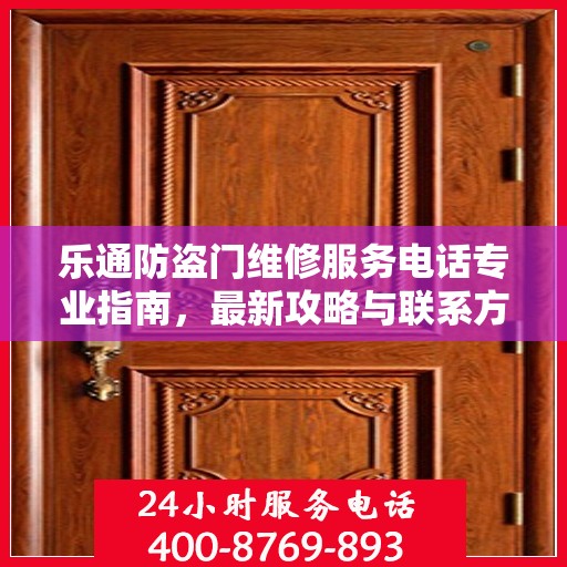 乐通防盗门维修服务电话专业指南，最新攻略与联系方式