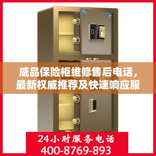 威品保险柜维修售后电话，最新权威推荐及快速响应服务