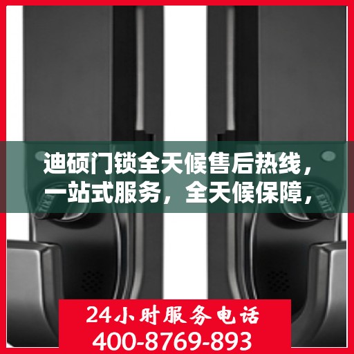 迪硕门锁全天候售后热线，一站式服务，全天候保障，让您无忧使用门锁！
