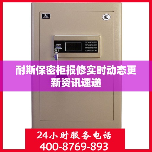 耐斯保密柜报修实时动态更新资讯速递
