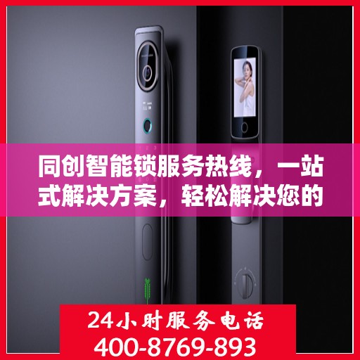 同创智能锁服务热线，一站式解决方案，轻松解决您的疑问和需求