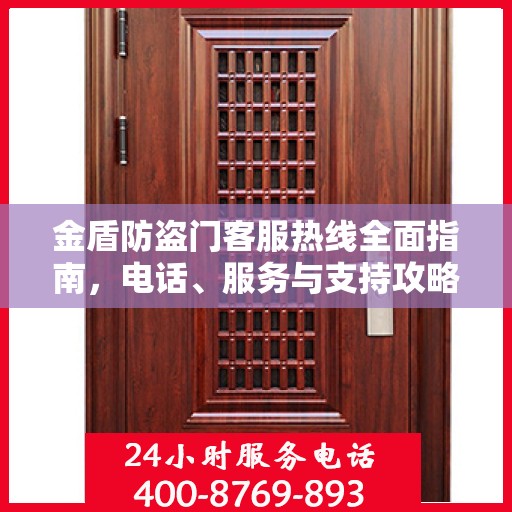 金盾防盗门客服热线全面指南，电话、服务与支持攻略