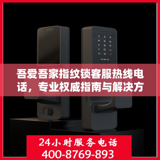 吾爱吾家指纹锁客服热线电话，专业权威指南与解决方案