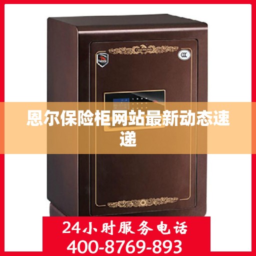恩尔保险柜网站最新动态速递