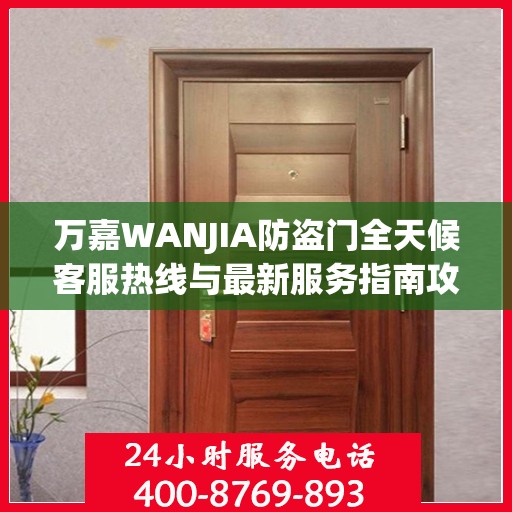 万嘉WANJIA防盗门全天候客服热线与最新服务指南攻略