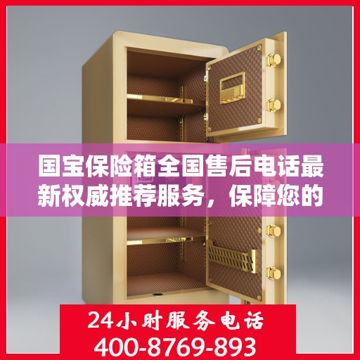 国宝保险箱全国售后电话最新权威推荐服务，保障您的财产安全无忧！