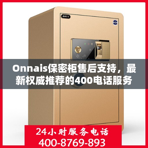 Onnais保密柜售后支持，最新权威推荐的400电话服务